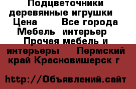 Подцветочники деревянные игрушки. › Цена ­ 1 - Все города Мебель, интерьер » Прочая мебель и интерьеры   . Пермский край,Красновишерск г.